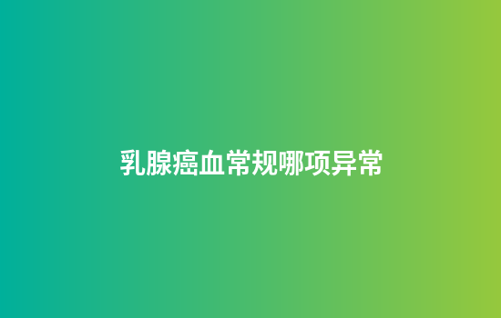 乳腺癌血常规哪项异常