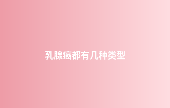 乳腺癌都有几种类型
