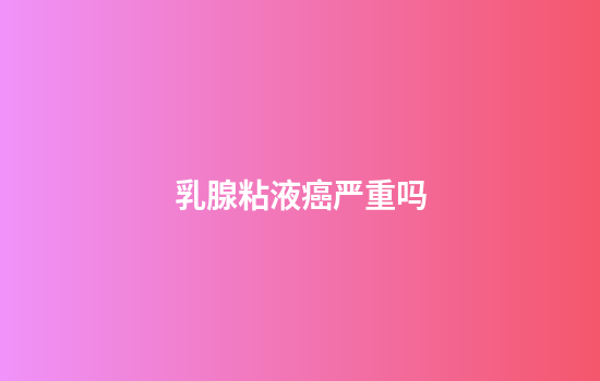 乳腺粘液癌严重吗