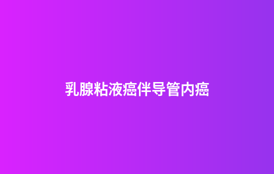 乳腺粘液癌伴导管内癌