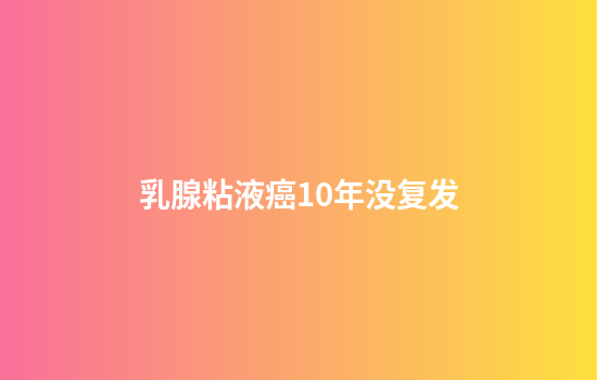 乳腺粘液癌10年没复发