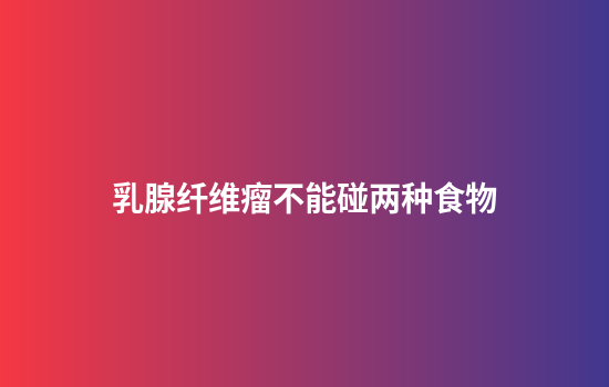 乳腺纤维瘤不能碰两种食物