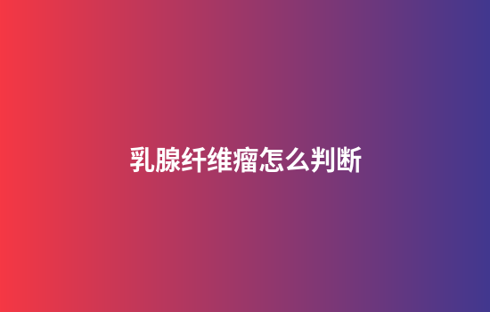 乳腺纤维瘤怎么判断