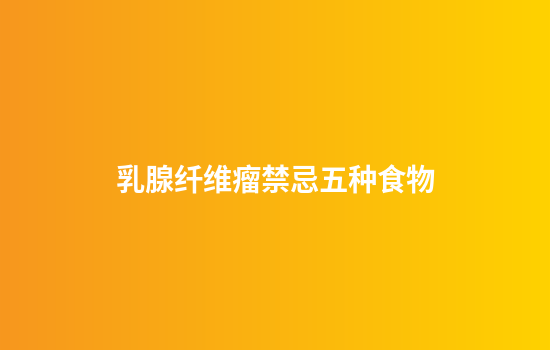 乳腺纤维瘤禁忌五种食物