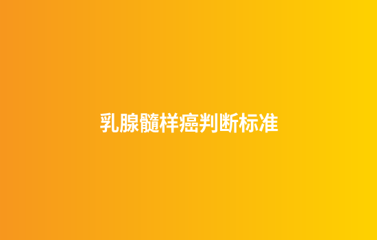 乳腺髓样癌判断标准