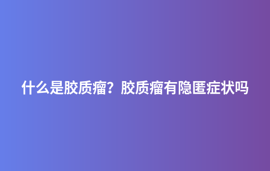 什么是胶质瘤？胶质瘤有隐匿症状吗