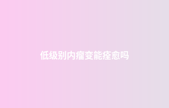 低级别内瘤变能痊愈吗