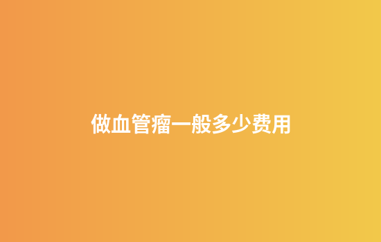 做血管瘤一般多少费用