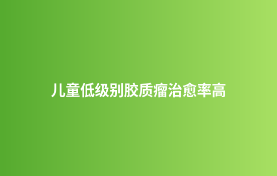 儿童低级别胶质瘤治愈率高