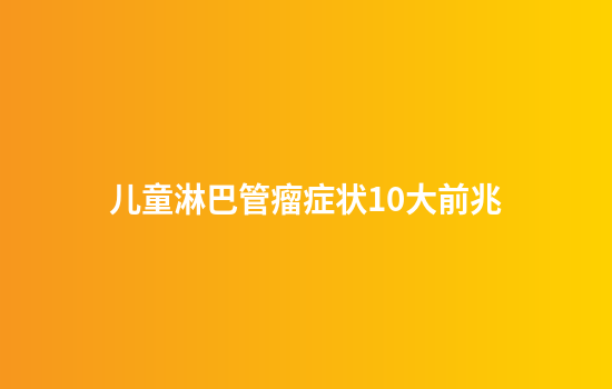 儿童淋巴管瘤症状10大前兆