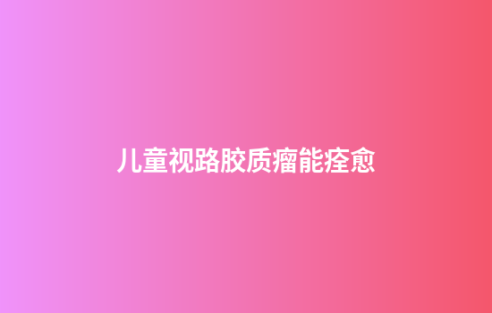 儿童视路胶质瘤能痊愈
