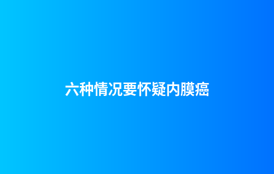 六种情况要怀疑内膜癌