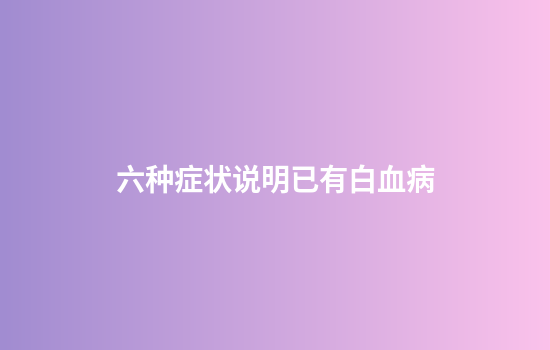 六种症状说明已有白血病