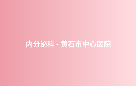内分泌科 - 黄石市中心医院