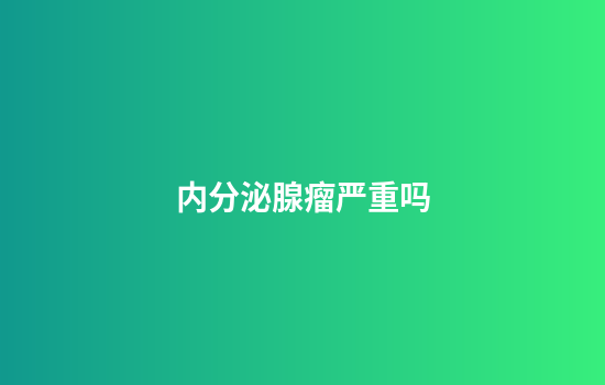 内分泌腺瘤严重吗