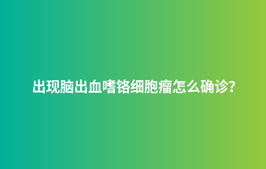 出现脑出血嗜铬细胞瘤怎么确诊？