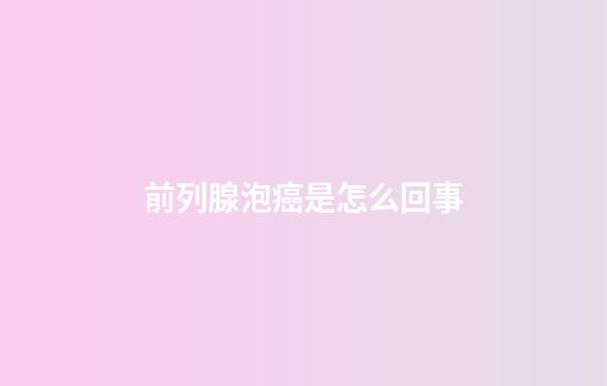 前列腺泡癌是怎么回事