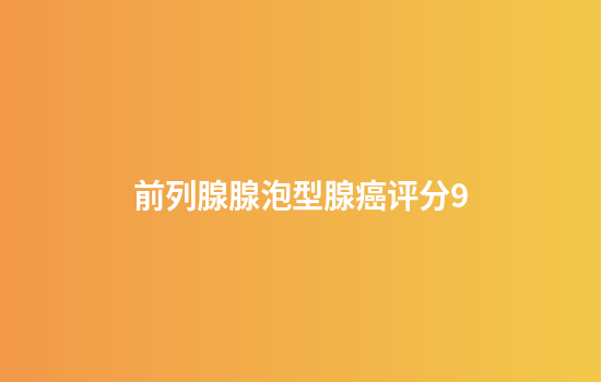 前列腺腺泡型腺癌评分9