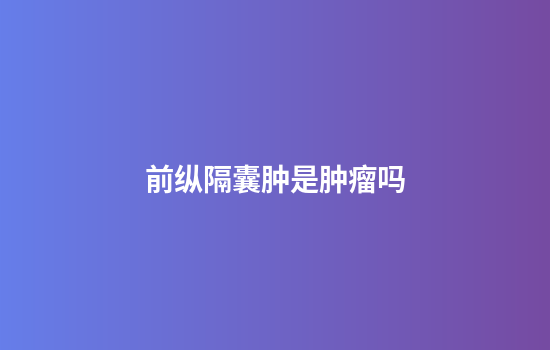 前纵隔囊肿是肿瘤吗