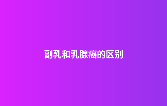 副乳和乳腺癌的区别