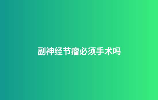 副神经节瘤必须手术吗