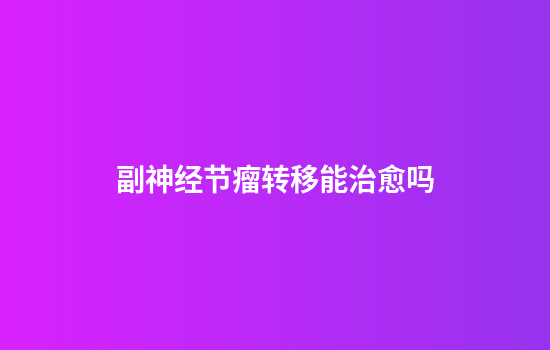 副神经节瘤转移能治愈吗