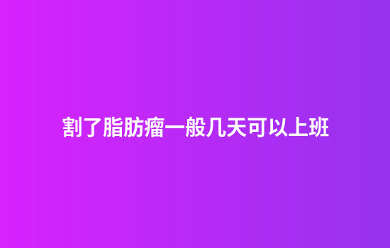 割了脂肪瘤一般几天可以上班