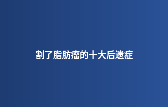 割了脂肪瘤的十大后遗症