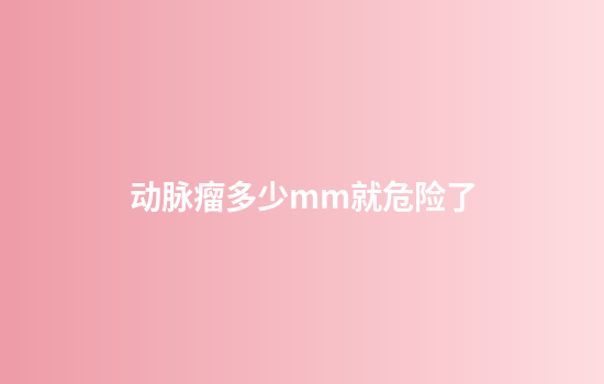 动脉瘤多少mm就危险了