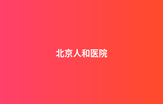 北京人和医院