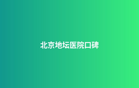 北京地坛医院口碑