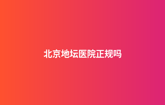 北京地坛医院正规吗