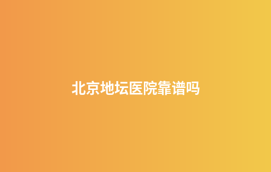 北京地坛医院靠谱吗