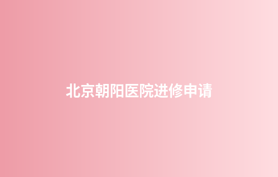 北京朝阳医院进修申请