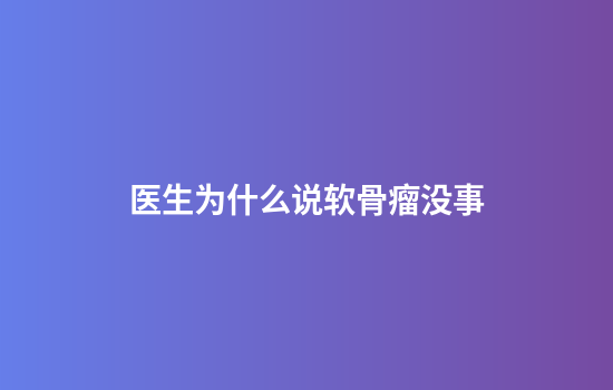 医生为什么说软骨瘤没事