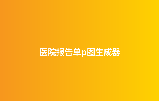 医院报告单p图生成器