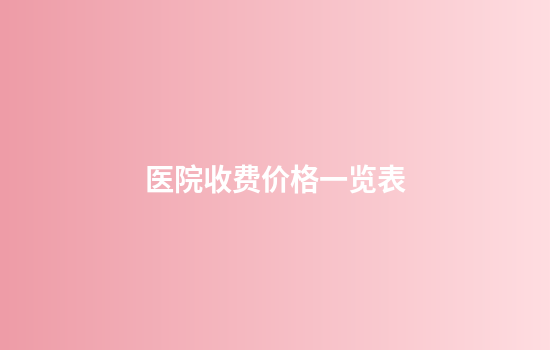 医院收费价格一览表
