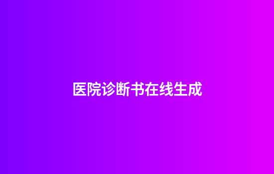 医院诊断书在线生成