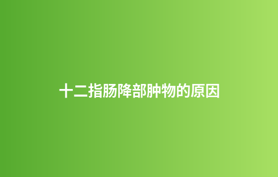 十二指肠降部肿物的原因
