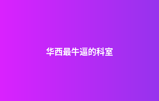 华西最牛逼的科室