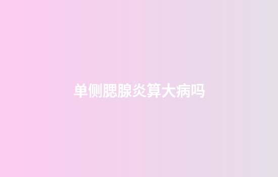 单侧腮腺炎算大病吗