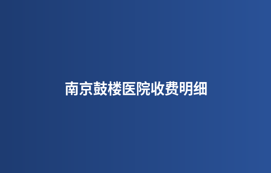 南京鼓楼医院收费明细