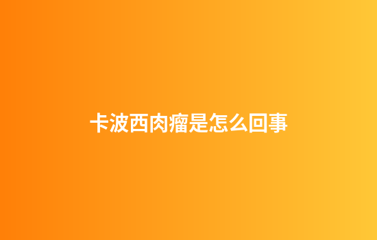 卡波西肉瘤是怎么回事