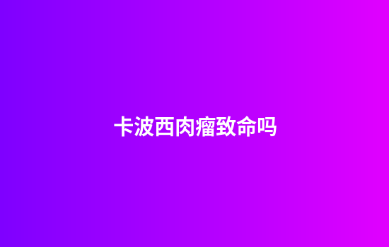 卡波西肉瘤致命吗