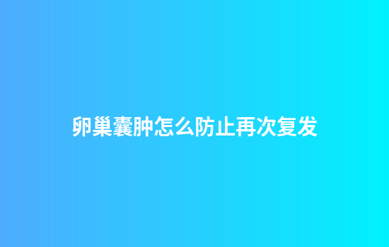 卵巢囊肿怎么防止再次复发