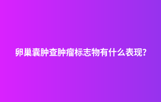 卵巢囊肿查肿瘤标志物有什么表现？