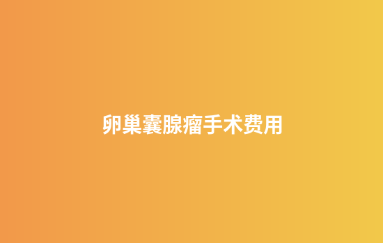 卵巢囊腺瘤手术费用