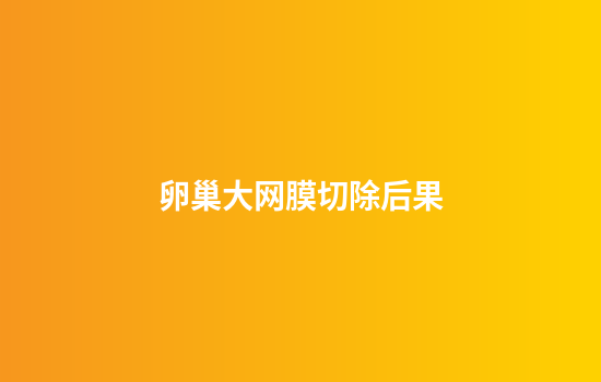 卵巢大网膜切除后果