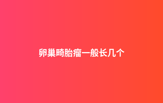 卵巢畸胎瘤一般长几个