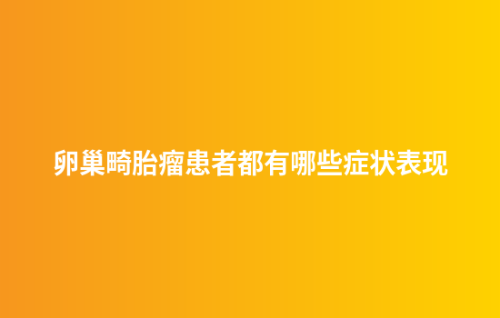 卵巢畸胎瘤患者都有哪些症状表现